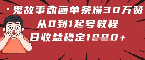 鬼故事动画单条爆30W赞！从0到1起号教程 日收益稳定几张-小白网创