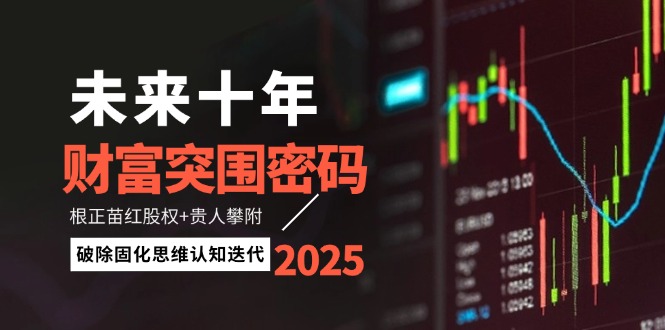 （14679期）未来十年财富突围密码：根正苗红股权+贵人攀附，破除固化思维认知迭代-小白网创