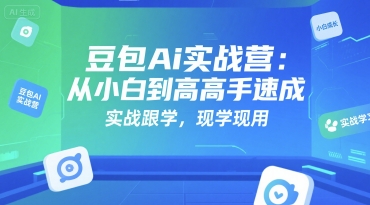 豆包Ai实战营：从小白到高手速成，实战跟学，现学现用-小白网创