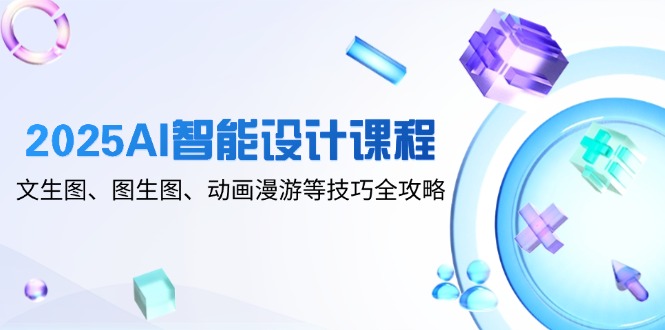 （14720期）2025AI智能设计课程，文生图、图生图、动画漫游等技巧全攻略-小白网创