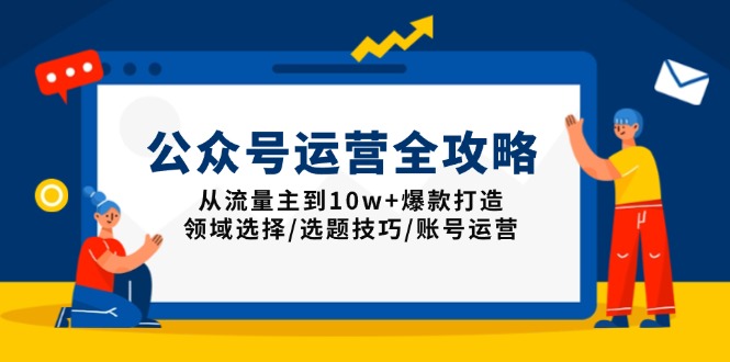 （13996期）公众号运营全攻略：从流量主到10w+爆款打造，领域选择/选题技巧/账号运营-小白网创