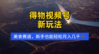 得物视频号新玩法，美食赛道，利用软件，轻松过原创，操作简单，新手小白，轻松月入几k-小白网创