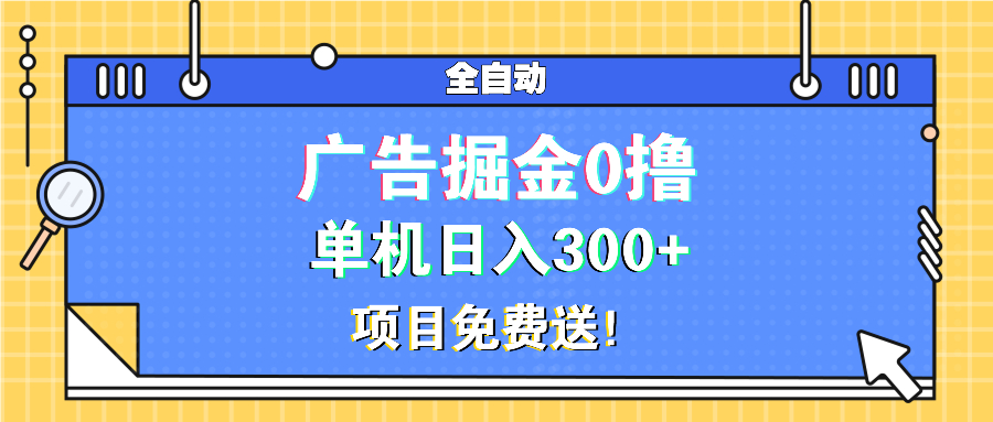 （13585期）广告掘金0撸项目免费送，单机日入300+-小白网创