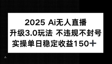 2025AI无人直播升级3.0玩法，不违规 不封号，单日稳定收益150+-小白网创