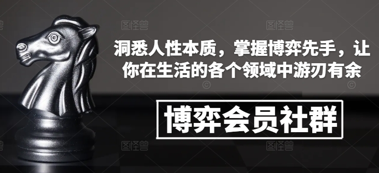 博弈会员社群，洞悉人性本质，掌握博弈先手，让你在生活的各个领域中游刃有余-小白网创