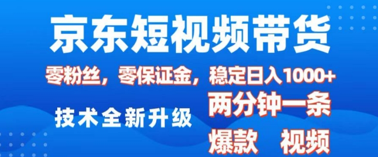京东短视频带货，2025火爆项目，0粉丝，0保证金，操作简单，2分钟一条原创视频，日入1k【揭秘】-小白网创