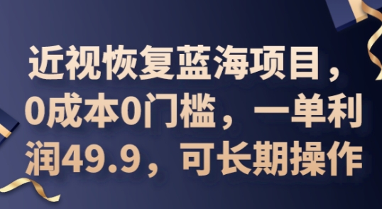 2025近视恢复蓝海项目，0成本0门槛，一单利润49.9，可长期操作-小白网创