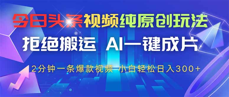 （14612期）今日头条视频纯原创玩法，拒绝搬运，AI一键成片， 2分钟一条爆款视频，…-小白网创