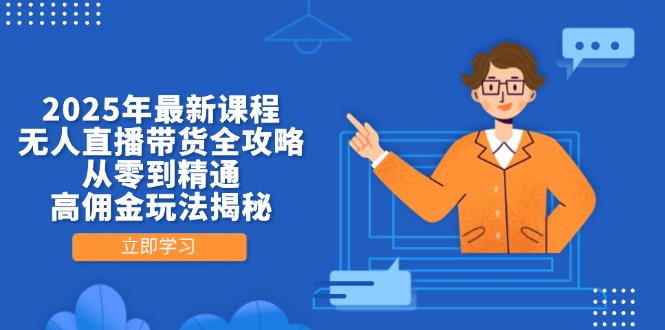 （14378期）2025年最新课程，无人直播带货全攻略，从零到精通，高佣金玩法揭秘-小白网创