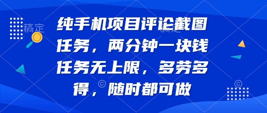 （14591期）纯手机项目评论截图任务，两分钟一块钱 任务无上限多劳多得，随时随地…-小白网创
