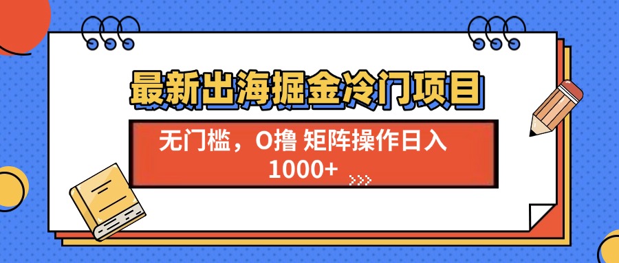 （13672期）最新出海掘金冷门项目，单号日入1000+-小白网创