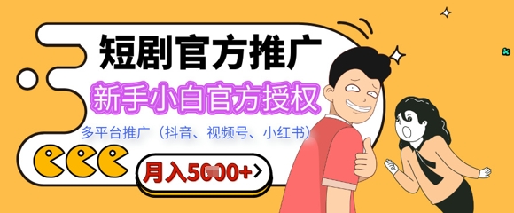 短剧推广月入5+，新手小白，官方授权，多平台推广(抖音、视频号、小红书)-小白网创