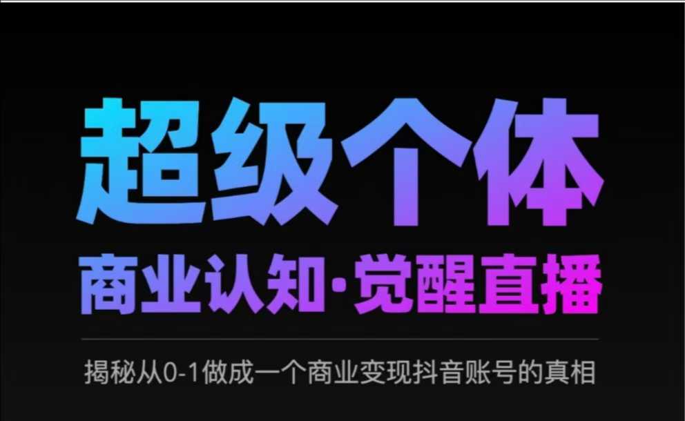 2025超级个体商业认知·觉醒直播，揭秘从0-1做成一个商业变现抖音账号的真相-小白网创