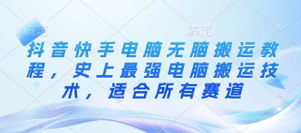 抖音快手电脑无脑搬运教程，史上最强电脑搬运技术，适合所有赛道-小白网创