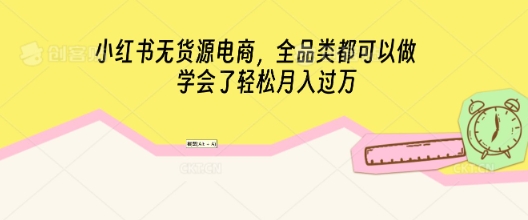 小红书无货源电商，全品类都可以做，学会了轻松月入过W-小白网创