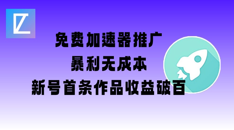 免费加速器推广项目_新号首条作品收益破百【图文+视频+2w字教程】-小白网创