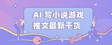 AI 写小说游戏推文最新干货-小白网创