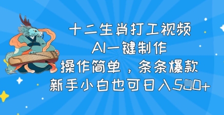 十二生肖打工视频，AI一键制作，操作简单，条条爆款，新手小白也可日入5张-小白网创