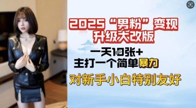 2025男粉变现全新玩法升级，日入上千简简单单，小白可轻松上手-小白网创