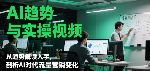 AI趋势与实操视频，从趋势解读入手，剖析AI时代流量营销变化-小白网创