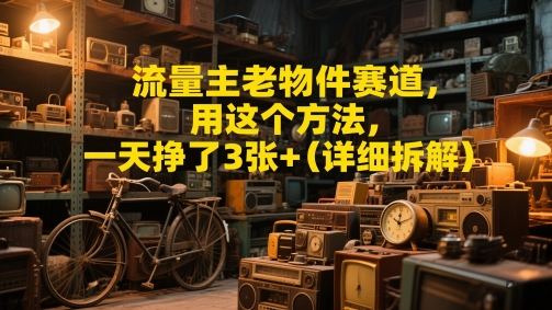 流量主老物件赛道，用这个方法，一天挣了3张+(详细拆解)-小白网创