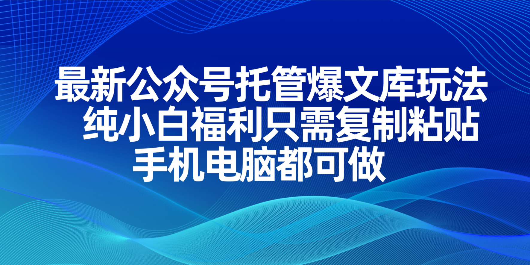 （14235期）最新公众号托管爆文库玩法，纯小白福利只需复制粘贴，手机电脑都可做-小白网创