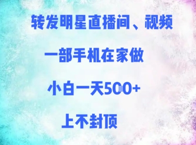 转发明星直播间、视频，一部手机在家做，小白一天多张，上不封顶-小白网创