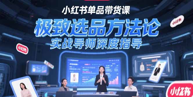 （15324期）小红书单品带货课，极致选品方法论，实战导师深度指导-小白网创