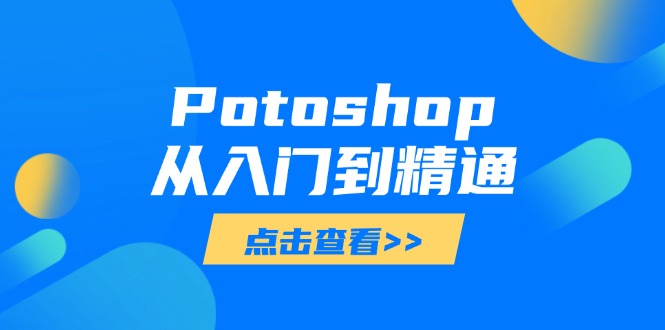 （14467期）Potoshop从入门到精通：基础到高级，掌握全面图像处理技能-小白网创