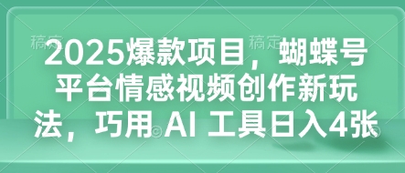 2025爆款项目，蝴蝶号平台情感视频创作新玩法，巧用 AI 工具日入4张-小白网创