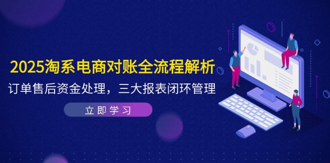 （14717期）2025淘系电商对账全流程解析，订单售后资金处理，三大报表闭环管理-小白网创