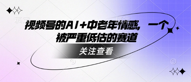 视频号的AI+中老年情感，一个被严重低估的赛道-小白网创