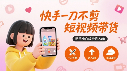 快手一刀不剪短视频带货，新手小白轻松月入8k-小白网创