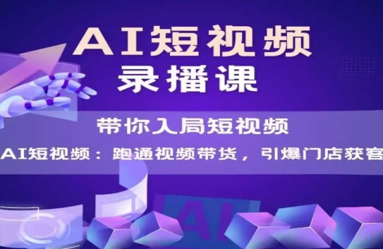 AI短视频爆款，带你入局短视频，跑通视频带货，引爆门店获客-小白网创
