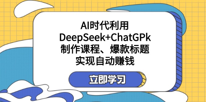 （14149期）某付费文：AI时代利用DeepSeek+ChatGPk制作课程、爆款标题，实现自动赚钱-小白网创