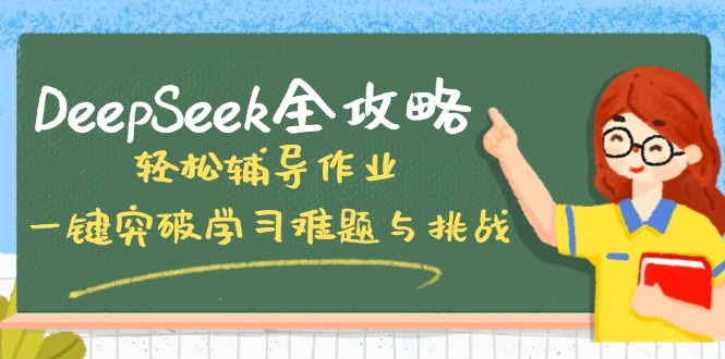 （14459期）DeepSeek全攻略，轻松辅导作业，一键突破学习难题与挑战！-小白网创