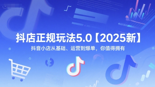 抖店正规玩法5.0【2025新】抖音小店从基础、运营到爆单，你值得拥有-小白网创