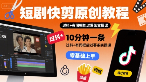短剧快剪原创教程，10分钟一条，过抖+有同框能过薯条实操课-小白网创