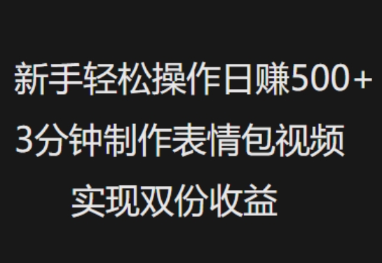 新手小白轻松操作日入5张，3分钟制作表情包视频，实现双份收益-小白网创