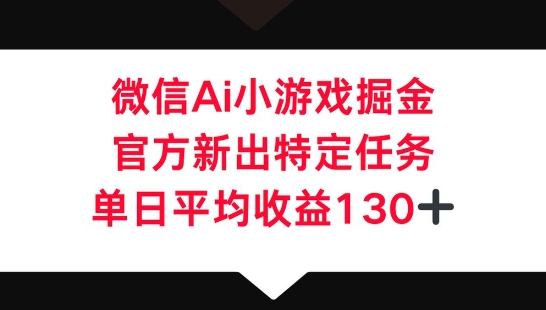 微信AI小游戏掘金，官方新出特定任务，单日平均收益130+-小白网创