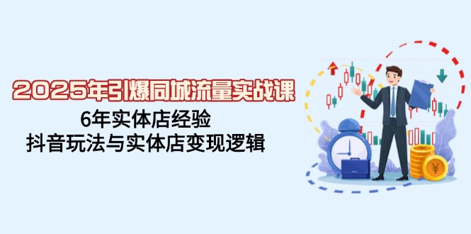 （14346期）2025年引爆同城流量实战课，6年实体店经验，抖音玩法与实体店变现逻辑-小白网创