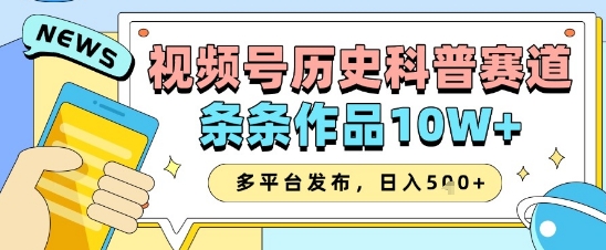 视频号历史科普赛道，条条作品10W+，多平台发布，助你变现收益翻倍-小白网创