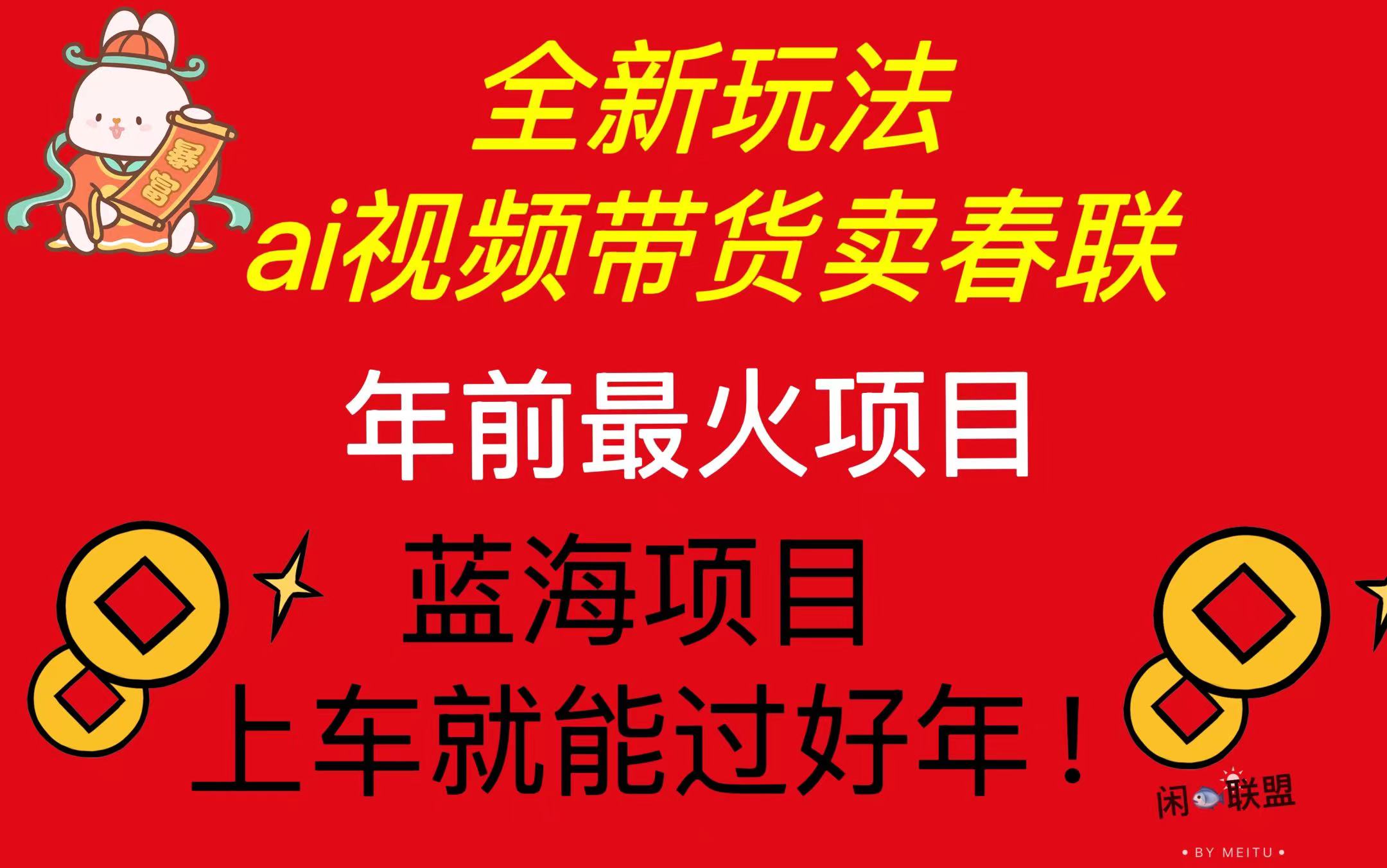 （13726期）Ai视频带货卖春联全新简单无脑玩法，年前最火爆项目，爆单过好年-小白网创