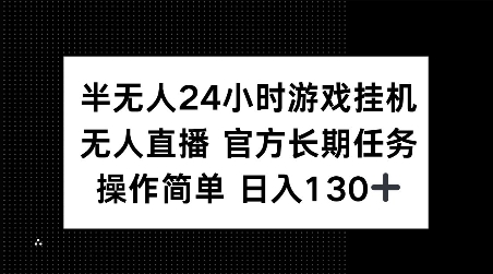 半无人24小时游戏挂JI，官方长期任务，操作简单 日入130+【揭秘】-小白网创