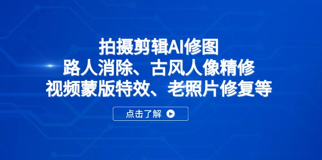 （14277期）拍摄剪辑AI修图：路人消除、古风人像精修、视频蒙版特效、老照片修复等-小白网创