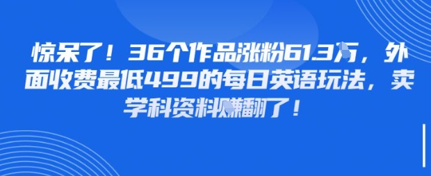 惊呆了，36个作品涨粉61.3W，外面收费最低499的每日英语玩法，卖学科资料挣翻了-小白网创
