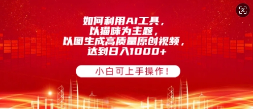 如何利用AI工具，以猫咪为主题，以图生成高质量原创视频，达到日入多张，小白可上手操作!-小白网创