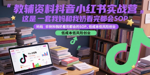 教辅资料抖音小红书实战营，这是一套我妈和我奶看完都会的SOP，低成本低风险创业-小白网创