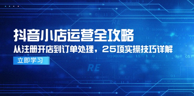 （14939期）抖音小店运营全攻略，从注册开店到订单处理，25项实操技巧详解-小白网创