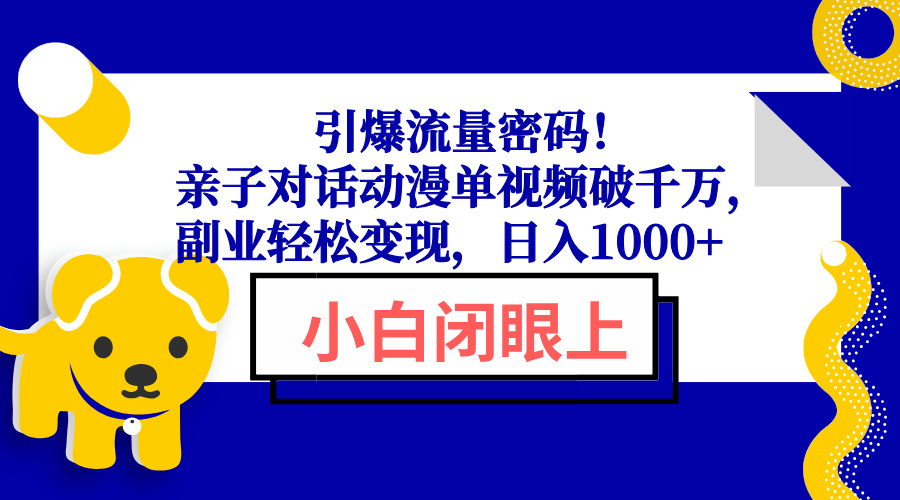 （13956期）引爆流量密码！亲子对话动漫单视频破千万，副业轻松变现，日入1000+-小白网创